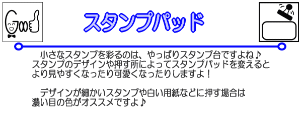 小さなスタンプを彩るのは、やっぱりスタンプ台ですよね♪スタンプのデザインや押す所によってスタンプパッドを変えるとより見やすくなったり可愛くなったりしますよ！デザインが細かいスタンプや白い用紙などに押す場合は濃い目の色がオススメですよ